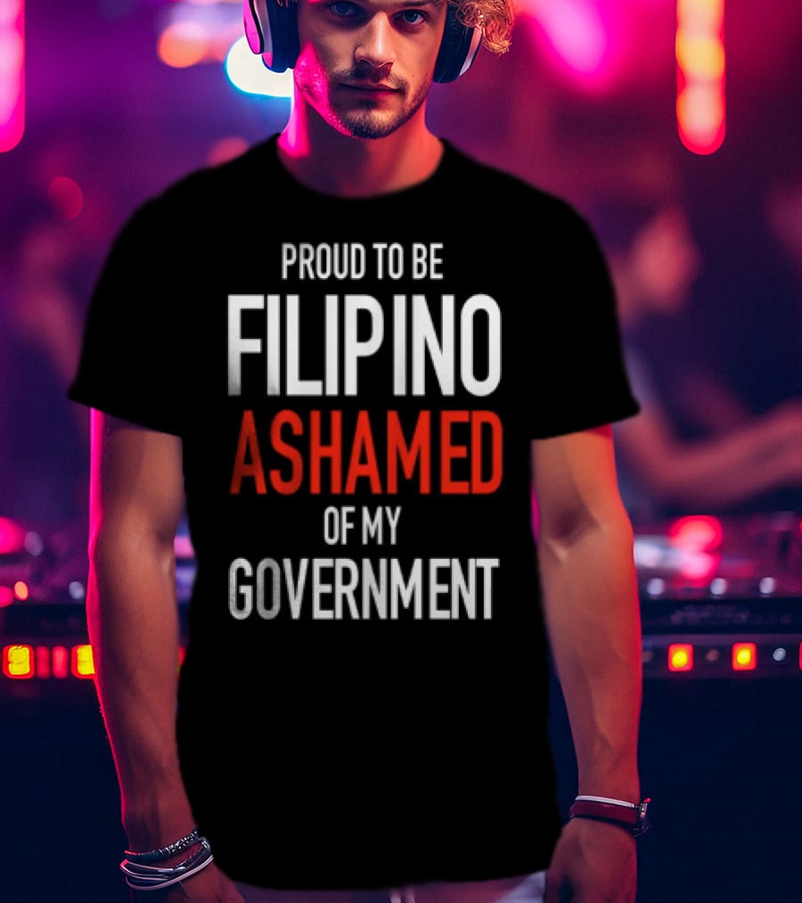 Proud To Be Filipino Ashamed Of My Government T-Shirt