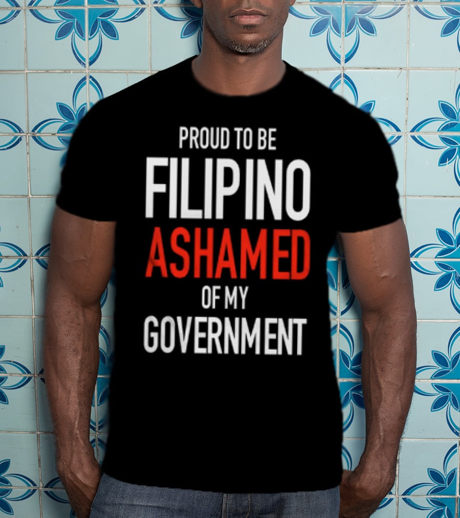 Proud To Be Filipino Ashamed Of My Government T-Shirt