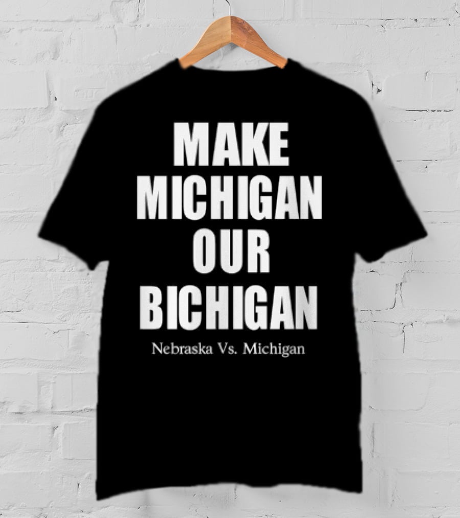 Nebraska Vs Michigan Make Michigan Our Bichigan T-Shirt