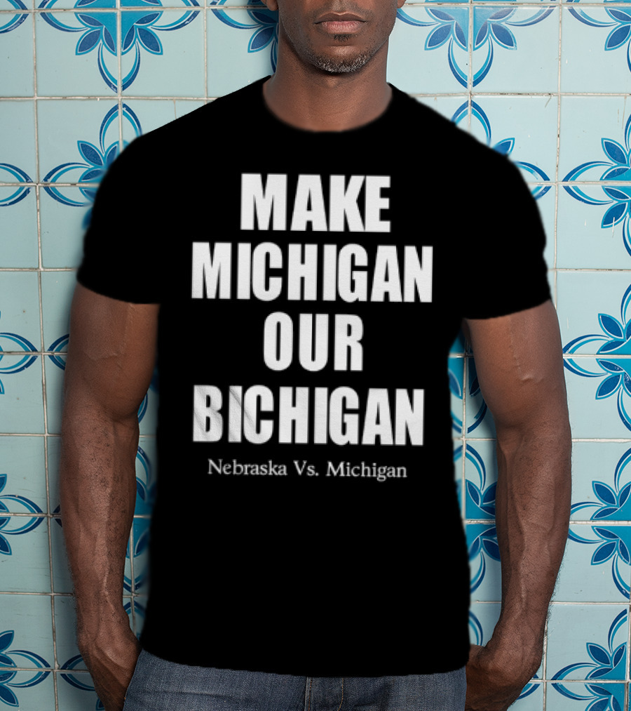 Nebraska Vs Michigan Make Michigan Our Bichigan T-Shirt