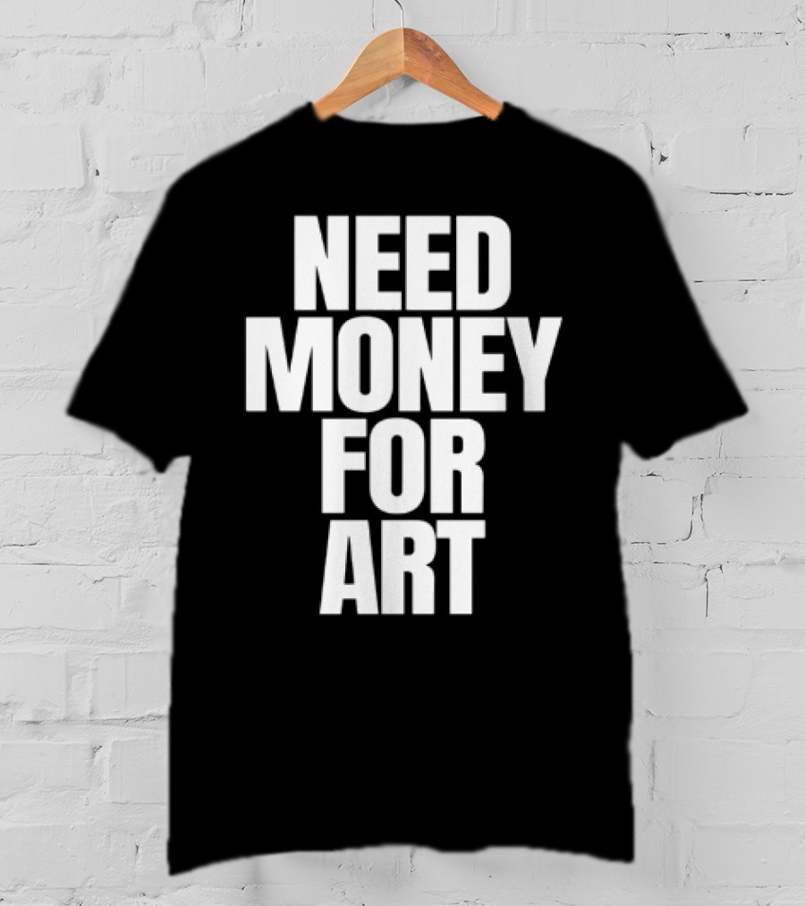 Need Money For Art T-Shirt