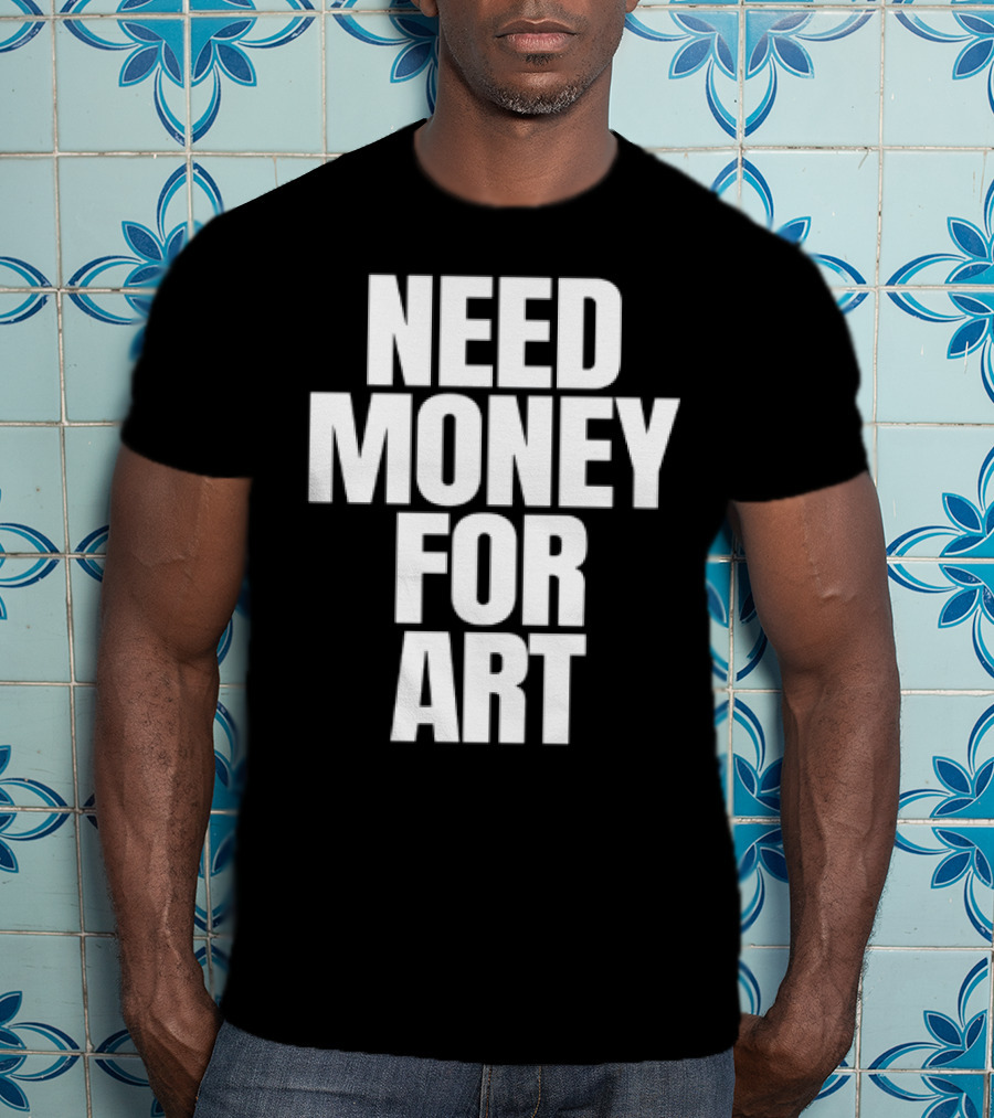 Need Money For Art T-Shirt