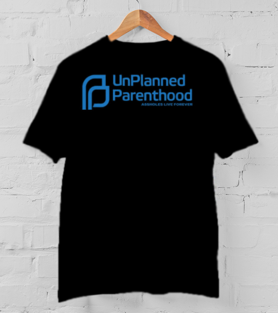 Limted Unplanned Parenthood Assholes Live Forever T-Shirt