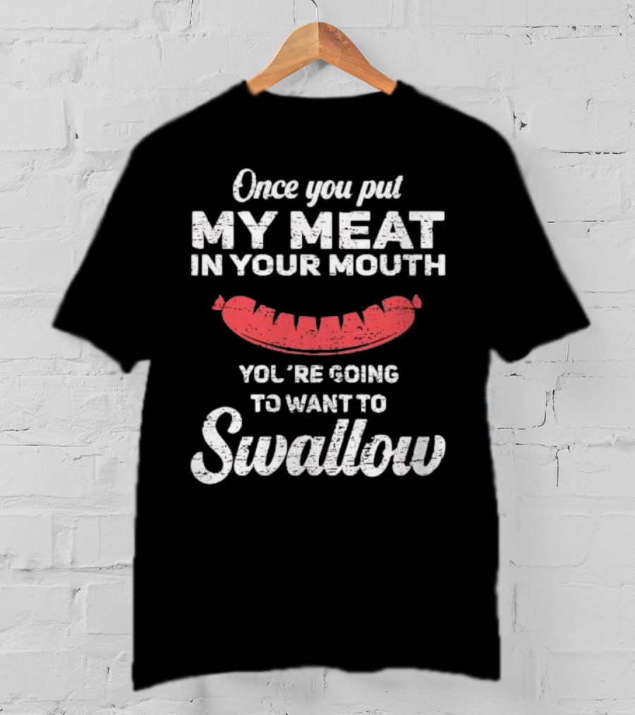 Once You Put My Meat In Your Mouth Sausage You're Going To Want To Swallow T-Shirt