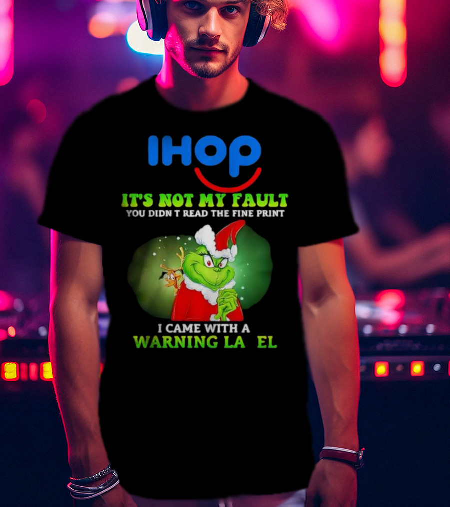 IHOP Grinch It's Not My Fault You Didn't Read The Fine Print I Came With A Warning Label T-Shirt