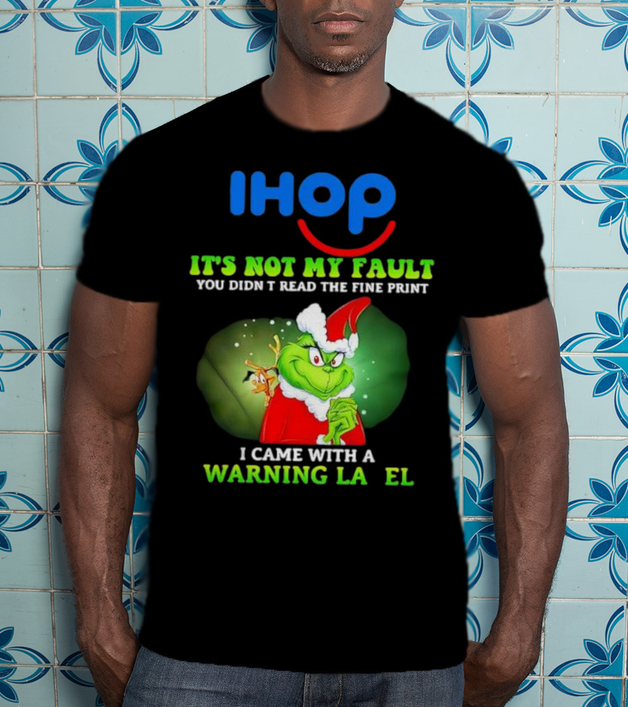 IHOP Grinch It's Not My Fault You Didn't Read The Fine Print I Came With A Warning Label T-Shirt