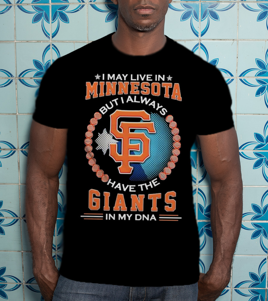 I May Live In Minnesota But I Always Have The San Francisco Giants In My DNA T-Shirt