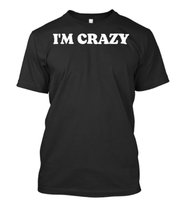 I'm Crazy Text Original Bold Statement T-Shirt
