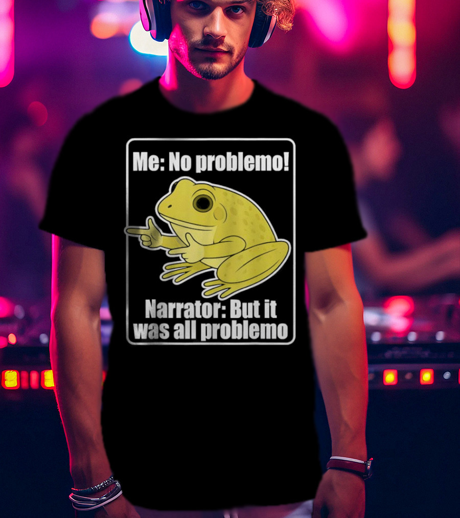 Me No Problemo Frog Meme Narrator But It Was All Problemo T-Shirt