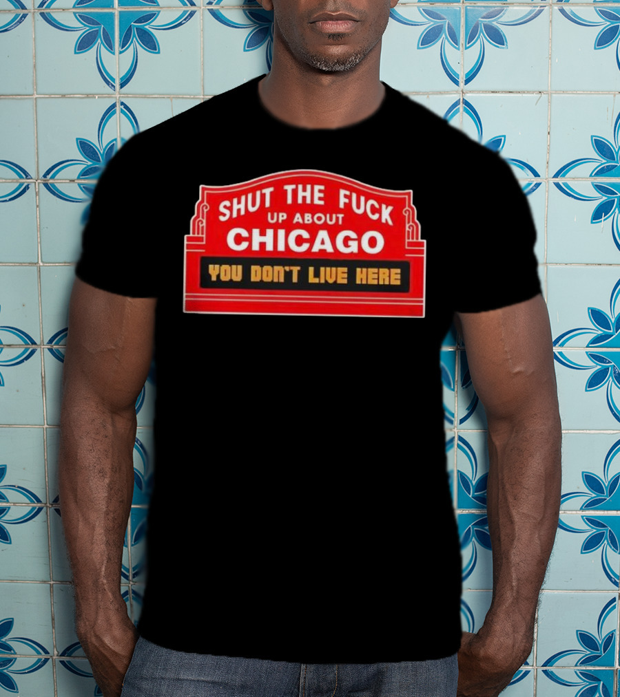 Shut The Fuck Up About Chicago You Don’t Live Here Sign T-Shirt