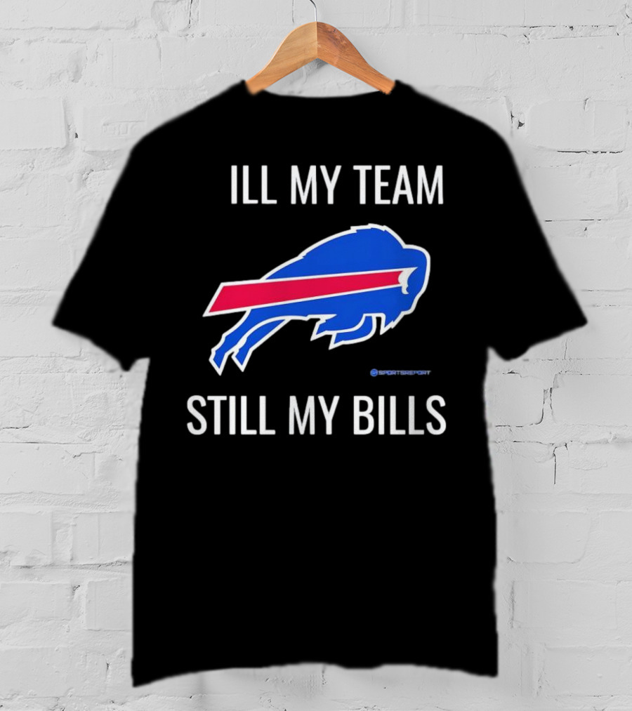ILL My Team Still My Bills T-Shirt