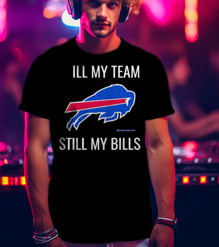 ILL My Team Still My Bills T-Shirt