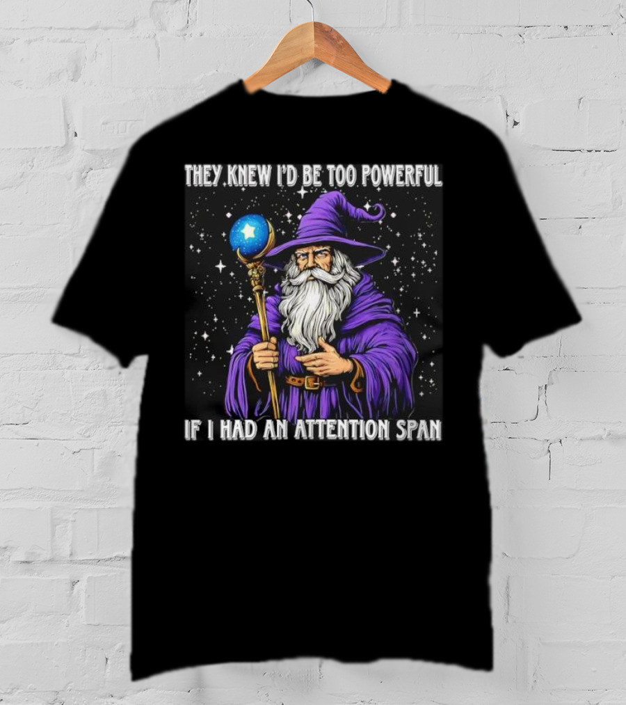 They Knew I’d Be Too Powerful Wizard If I Had An Attention Span T-Shirt