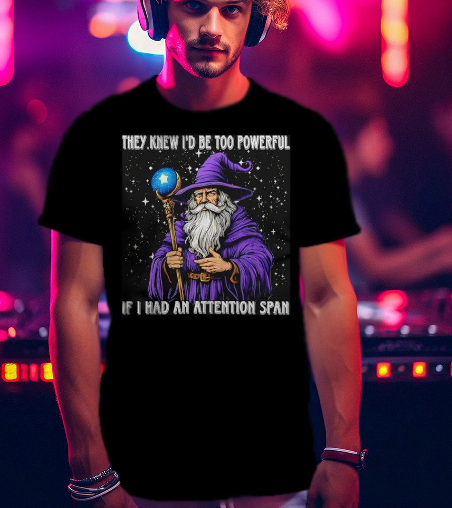 They Knew I’d Be Too Powerful Wizard If I Had An Attention Span T-Shirt
