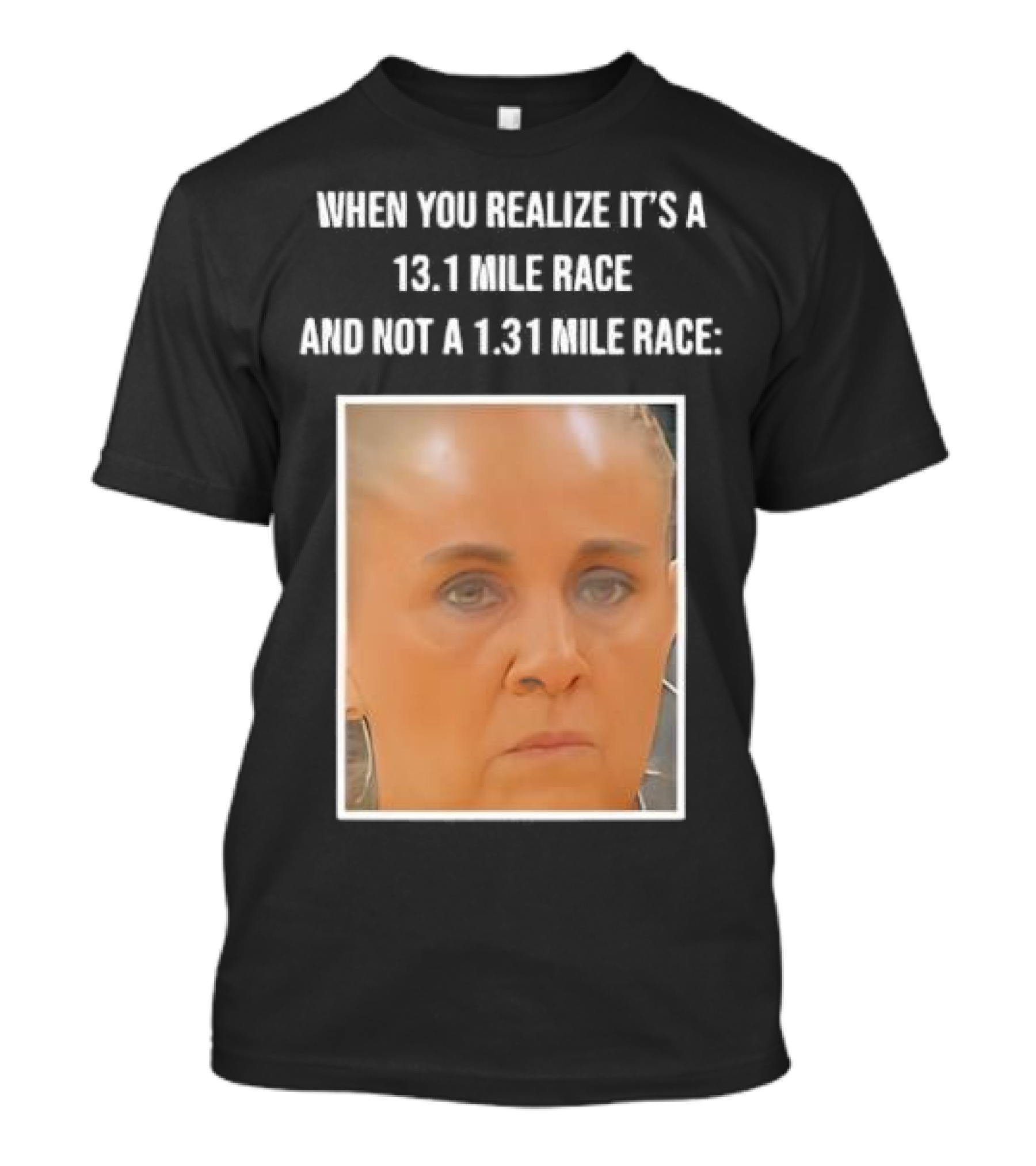 When You Realize It's A 13.1 Mile Race And Not A 1.31 Mile Race Face Reaction T-Shirt