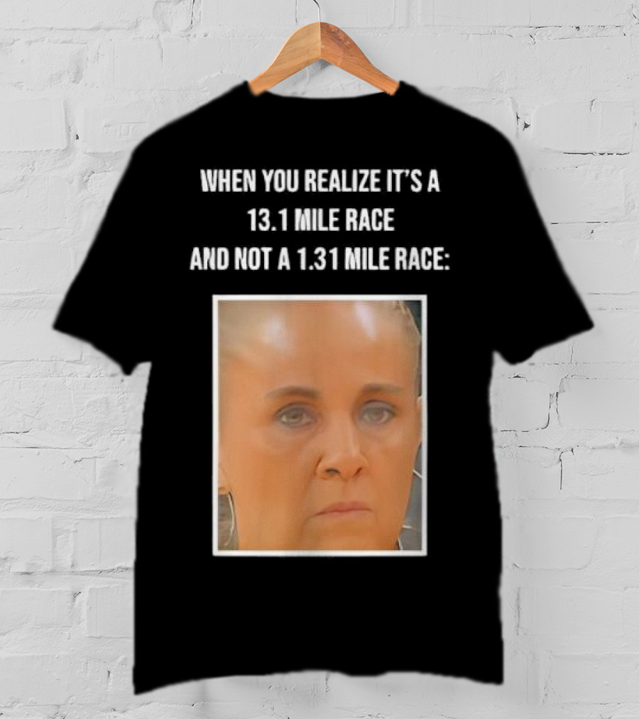 When You Realize It's A 13.1 Mile Race And Not A 1.31 Mile Race Face Reaction T-Shirt