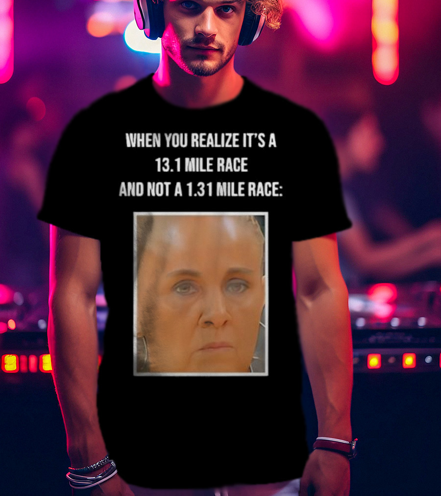 When You Realize It's A 13.1 Mile Race And Not A 1.31 Mile Race Face Reaction T-Shirt