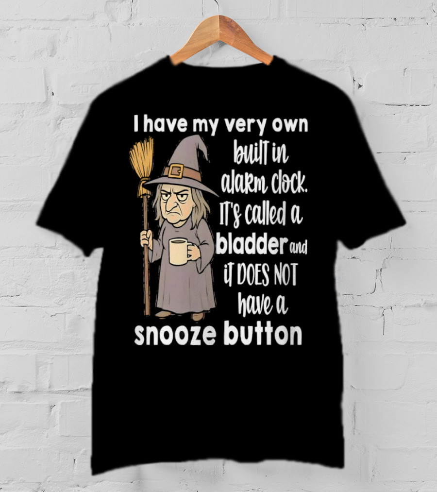 I Have My Very Own Built-In Alarm It's Called A Bladder And It Does Not Have A Snooze Button Wizard Holding Broom And T-Shirt