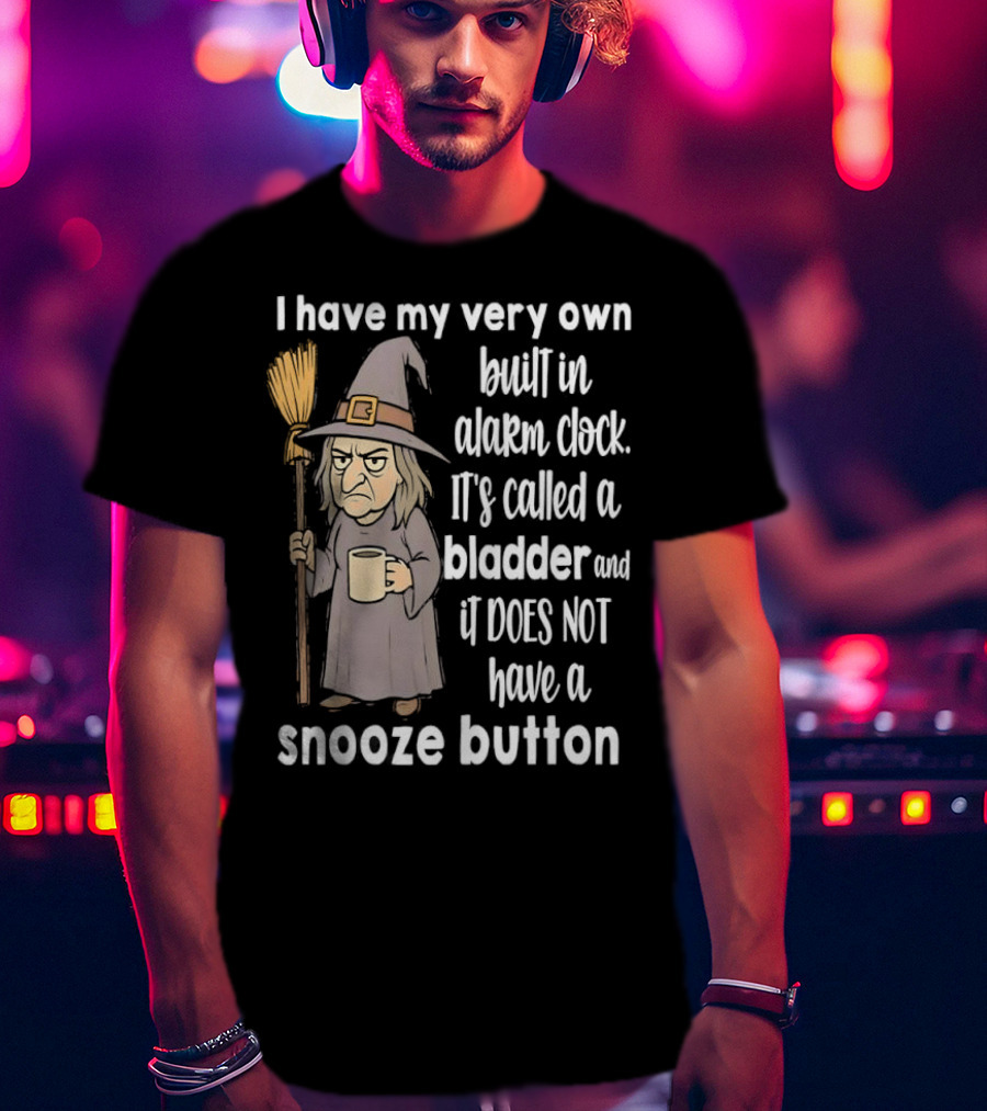I Have My Very Own Built-In Alarm It's Called A Bladder And It Does Not Have A Snooze Button Wizard Holding Broom And T-Shirt