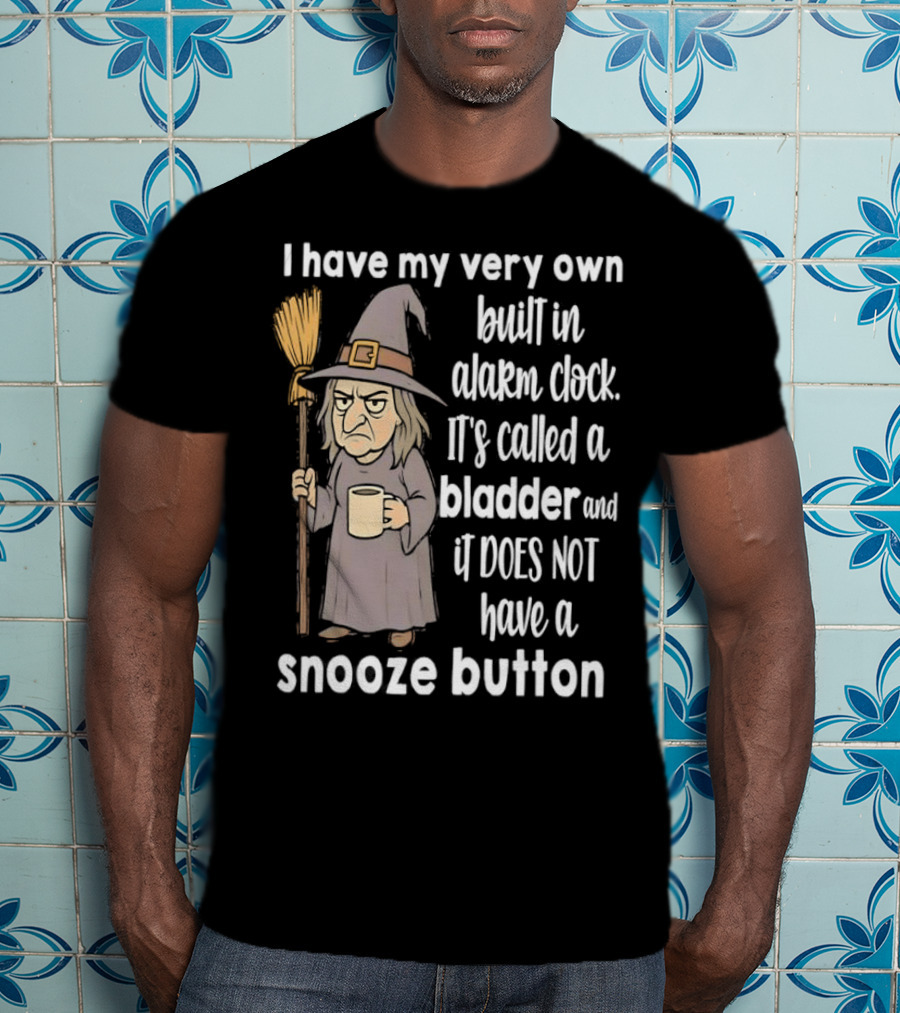 I Have My Very Own Built-In Alarm It's Called A Bladder And It Does Not Have A Snooze Button Wizard Holding Broom And T-Shirt