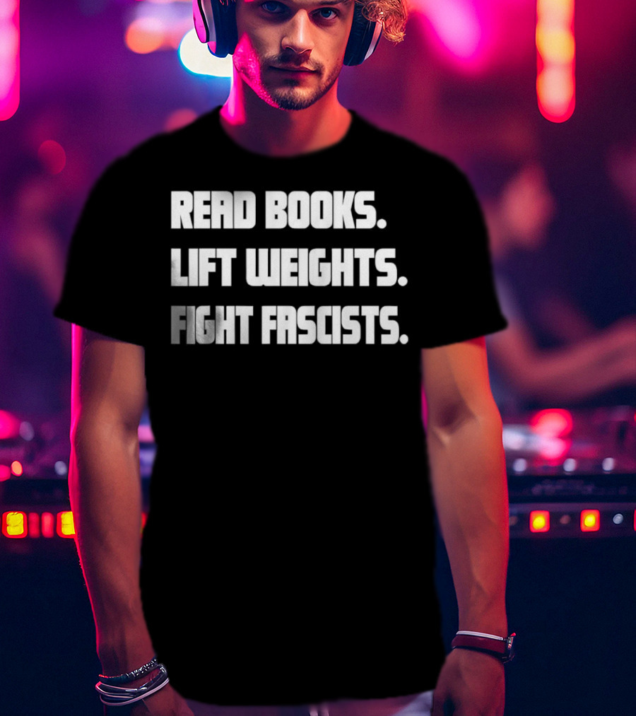 Read Books Lift Weights Fight Fascists T-Shirt
