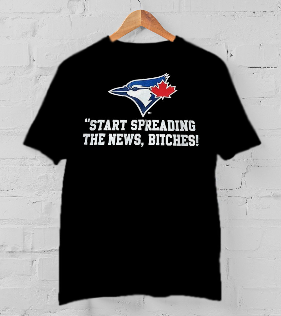Toronto Blue Jays Start Spreading The News Bitches T-Shirt