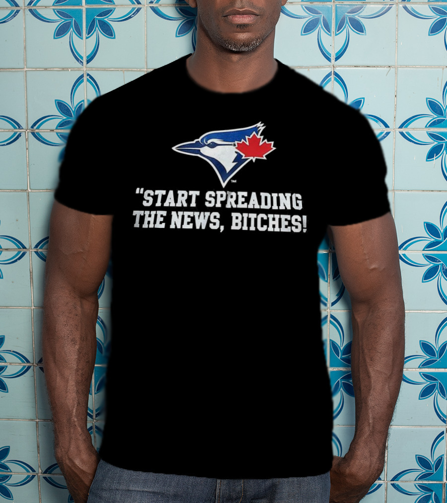 Toronto Blue Jays Start Spreading The News Bitches T-Shirt