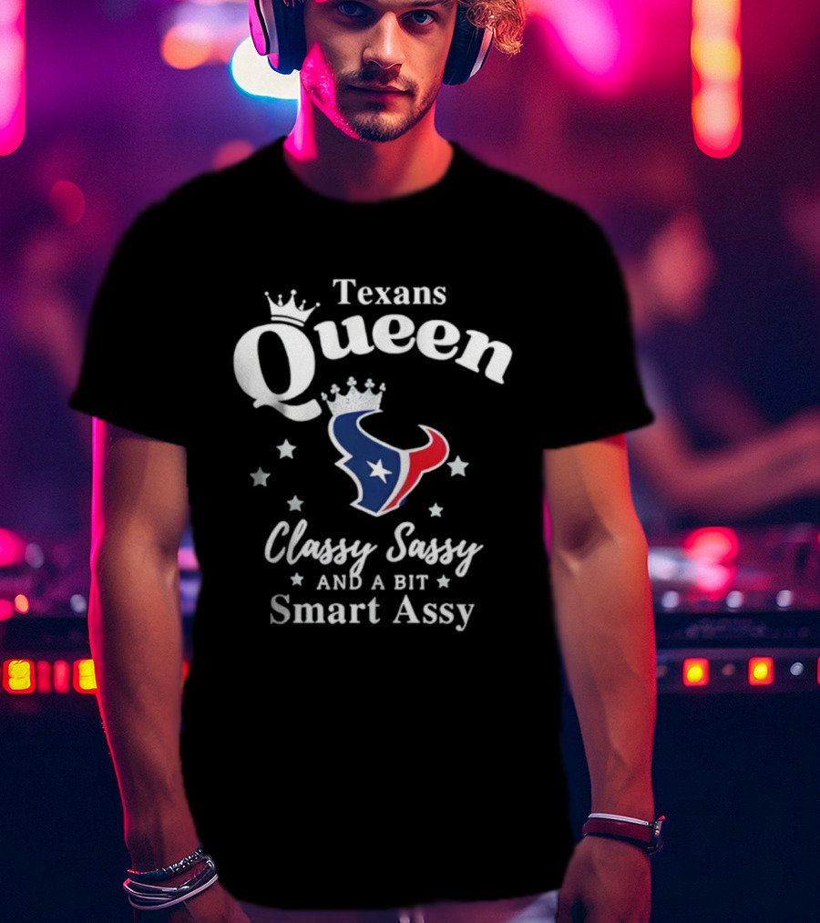 Texans Queen Classy Sassy And A Bit Smart Assy Football Fan Apparel T-Shirt