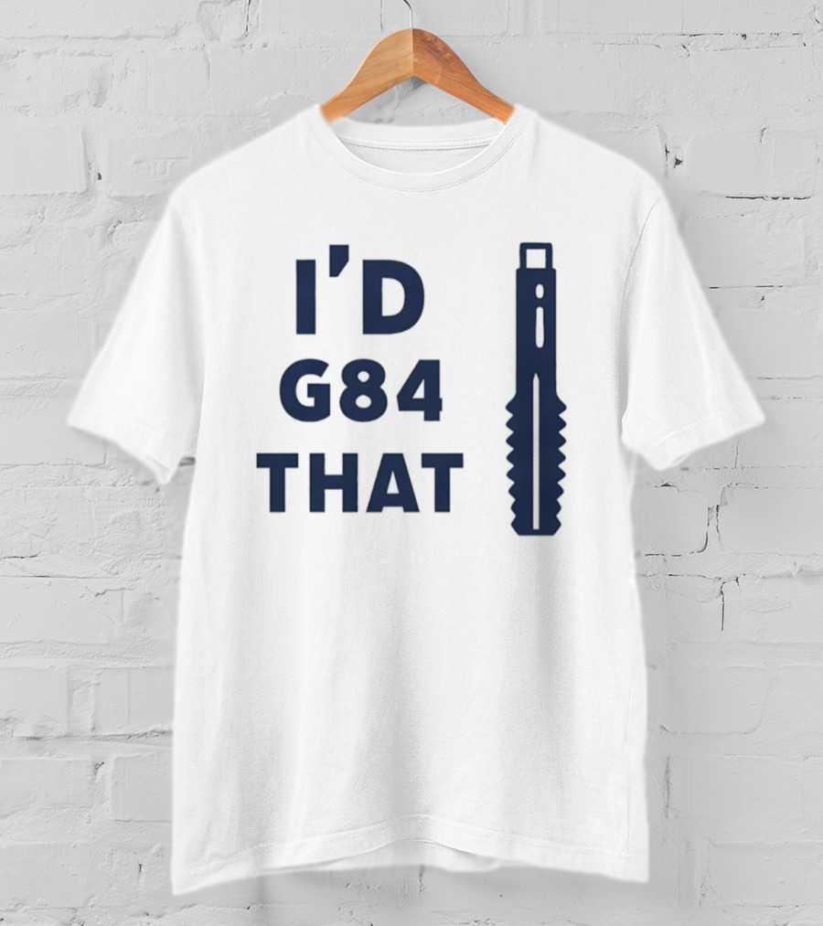 I'd G84 That Machine Tool CNC Machining Fun Phrase T-Shirt