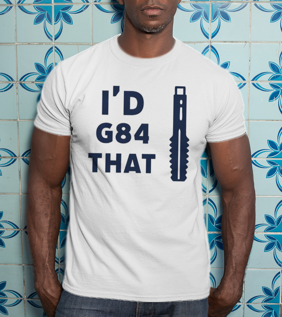 I'd G84 That Machine Tool CNC Machining Fun Phrase T-Shirt