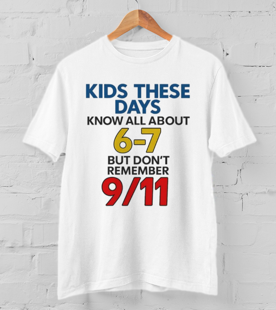 Kids These Days Know All About 6-7 But Don’t Remember 9 11 T-Shirt