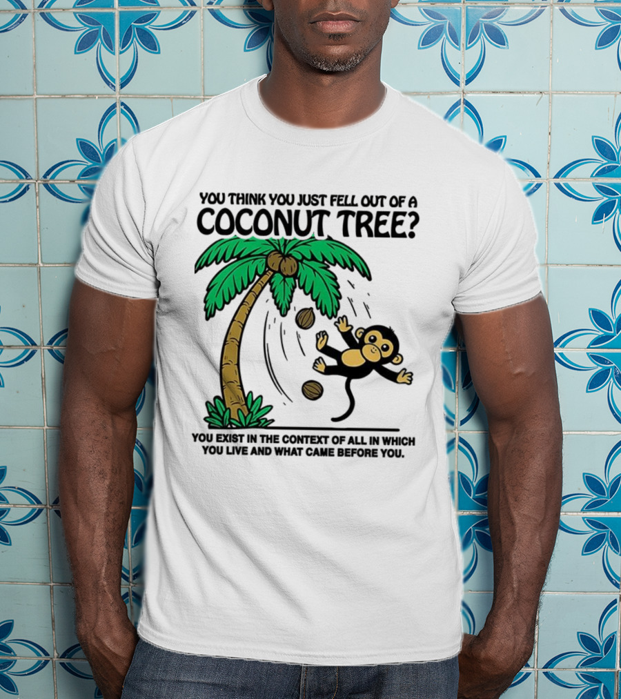 You Think You Just Fell Out Of A Coconut Tree Monkey Tree Context T-Shirt