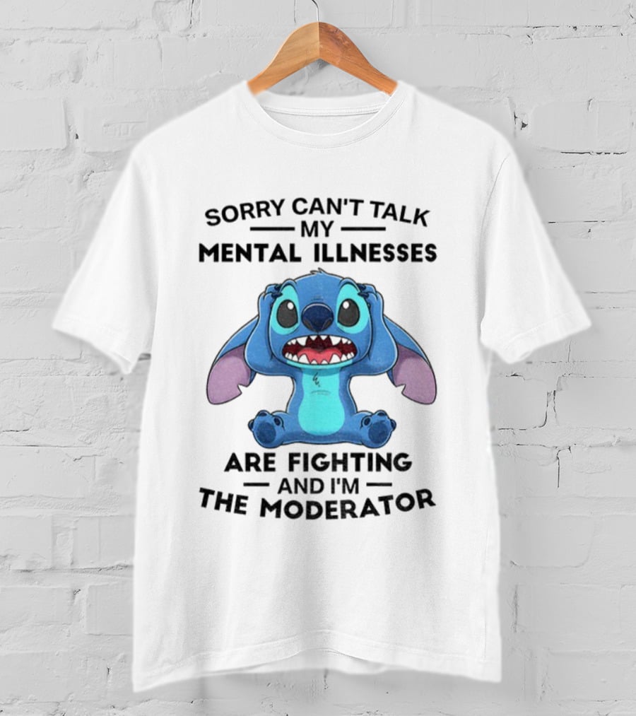 Sorry Can’t Talk My Mental Illnesses Are Fighting And I’m The Moderator Featuring Stitch T-Shirt
