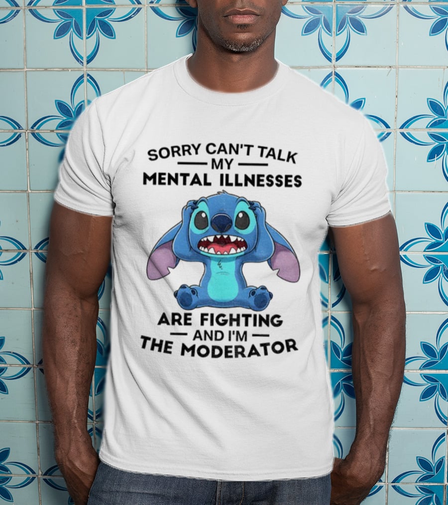Sorry Can’t Talk My Mental Illnesses Are Fighting And I’m The Moderator Featuring Stitch T-Shirt