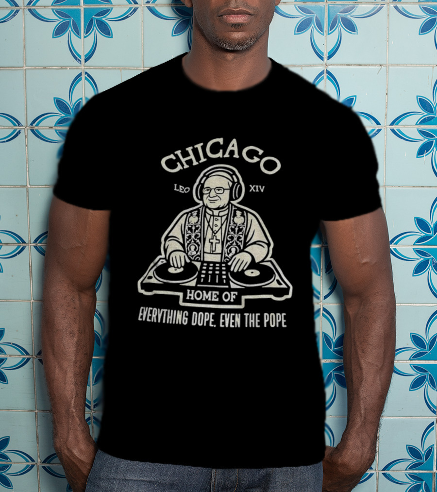 Chicago Leo XIV DJ Pope Home Of Everything Dope T-Shirt