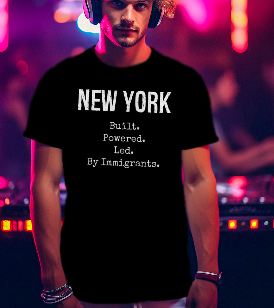 New York Built Powered Led By Immigrants T-Shirt