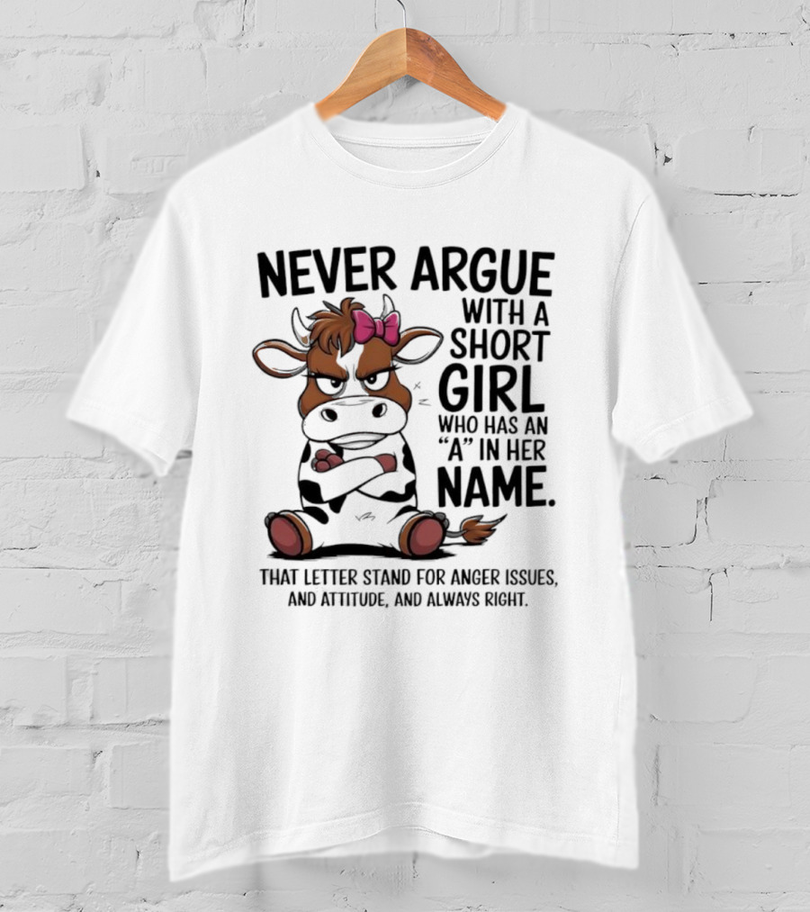 Never Argue With A Short Girl With An A In Her Name Cow Attitude T-Shirt
