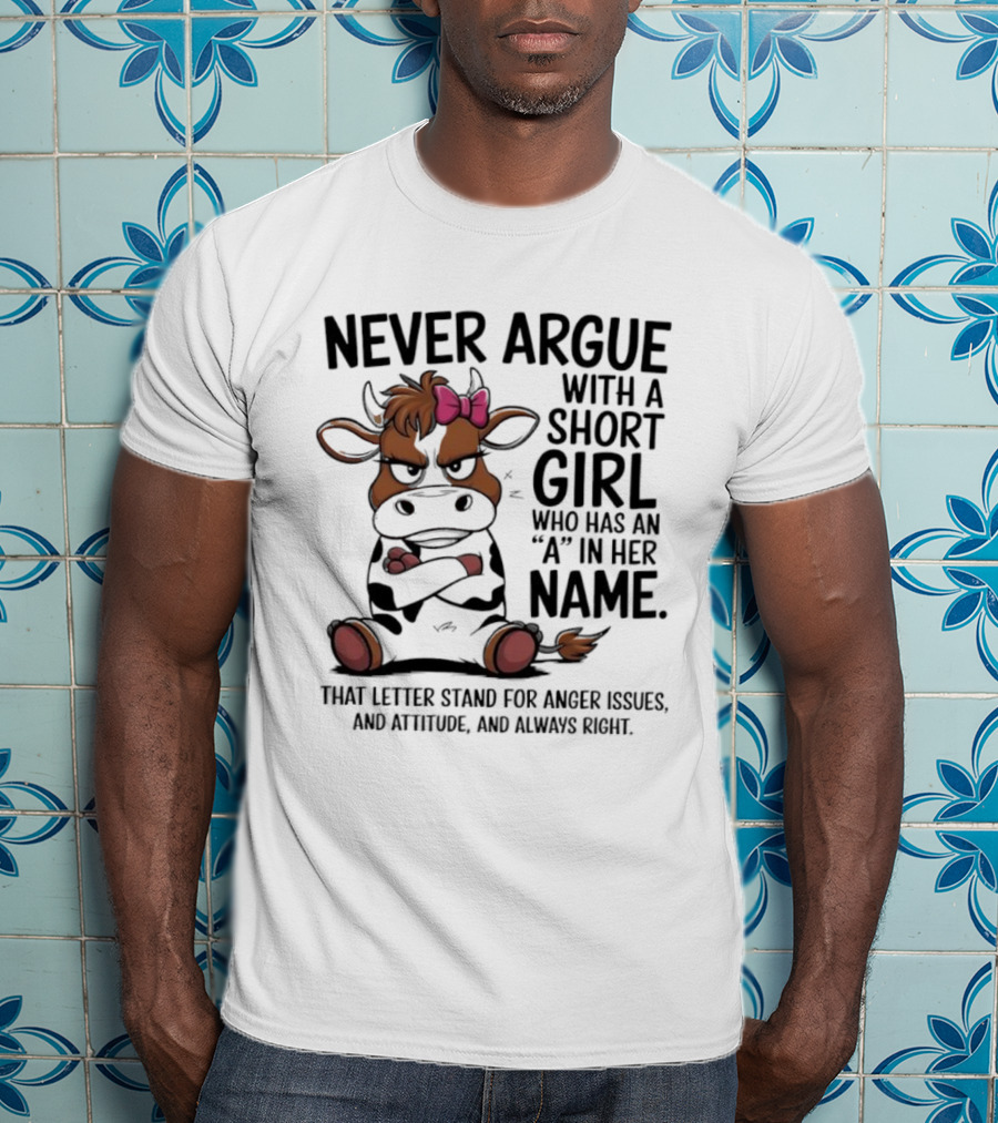 Never Argue With A Short Girl With An A In Her Name Cow Attitude T-Shirt