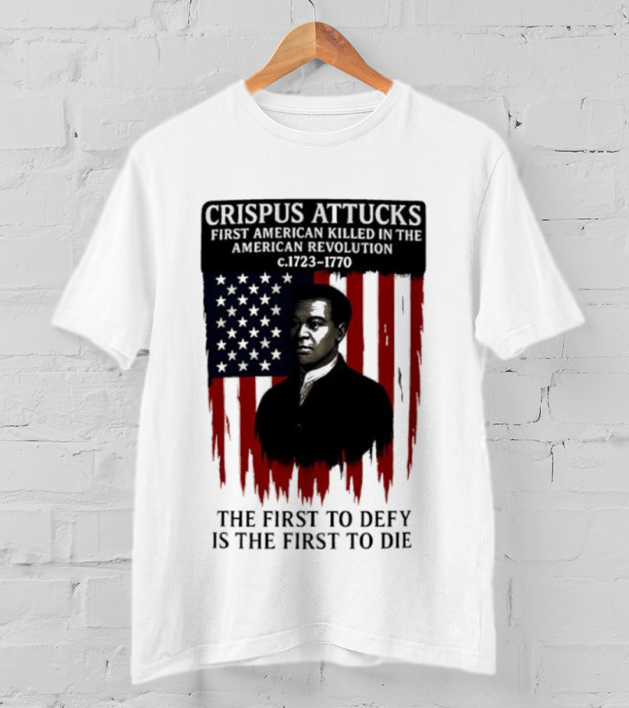 Crispus Attucks First American Killed In The Revolution The First To Defy Is The First To Die American Flag Background T-Shirt