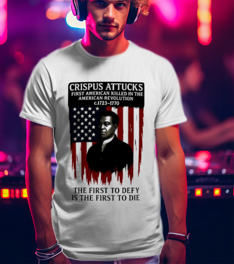 Crispus Attucks First American Killed In The Revolution The First To Defy Is The First To Die American Flag Background T-Shirt