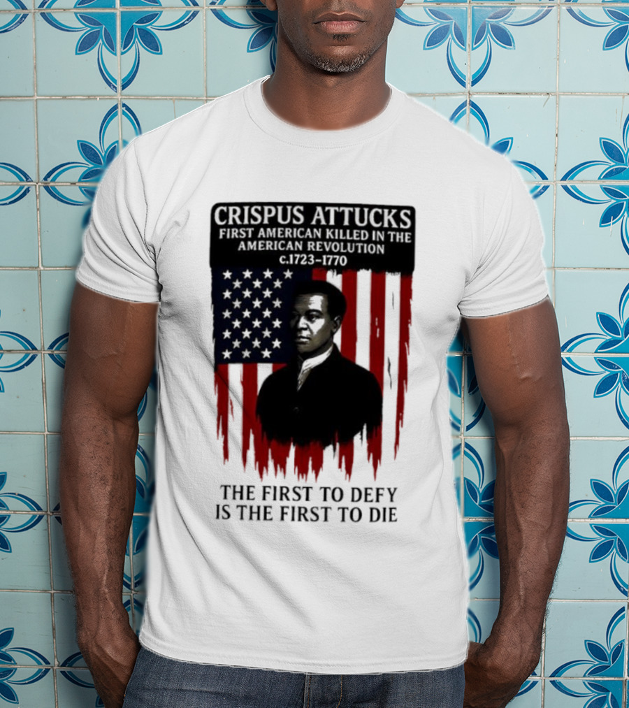 Crispus Attucks First American Killed In The Revolution The First To Defy Is The First To Die American Flag Background T-Shirt