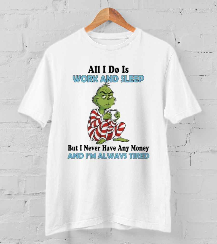 All I Do Is Work And Sleep Grinch Never Have Any Money Always Tired T-Shirt
