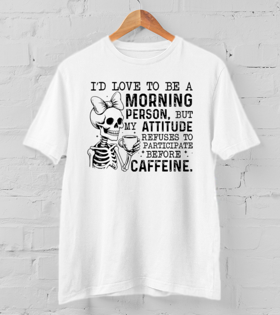 I'd Love To Be A Morning Person Skeleton Attitude Refuses To Participate Before Caffeine T-Shirt