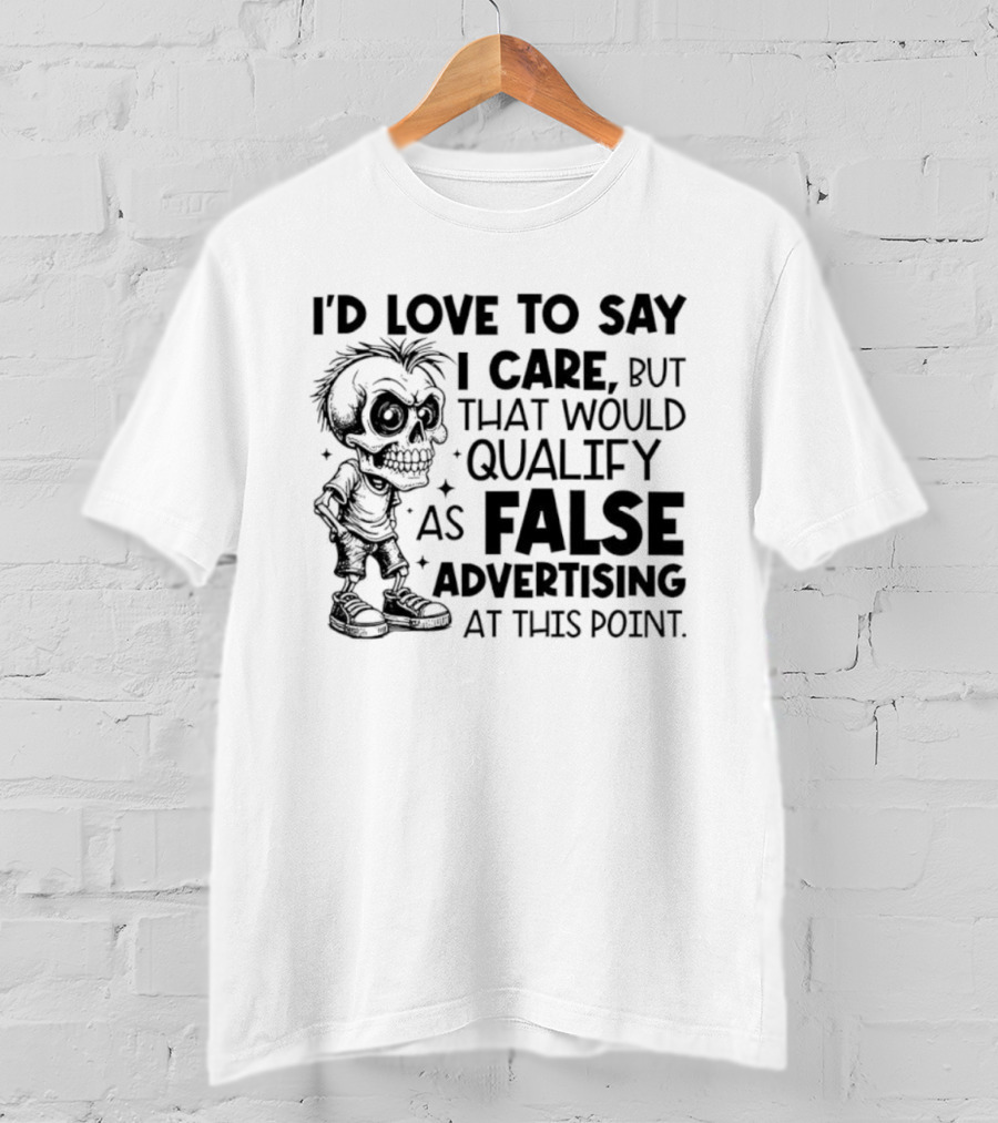 I'd Love To Say I Care But That Would Qualify As False Advertising Skeleton T-Shirt