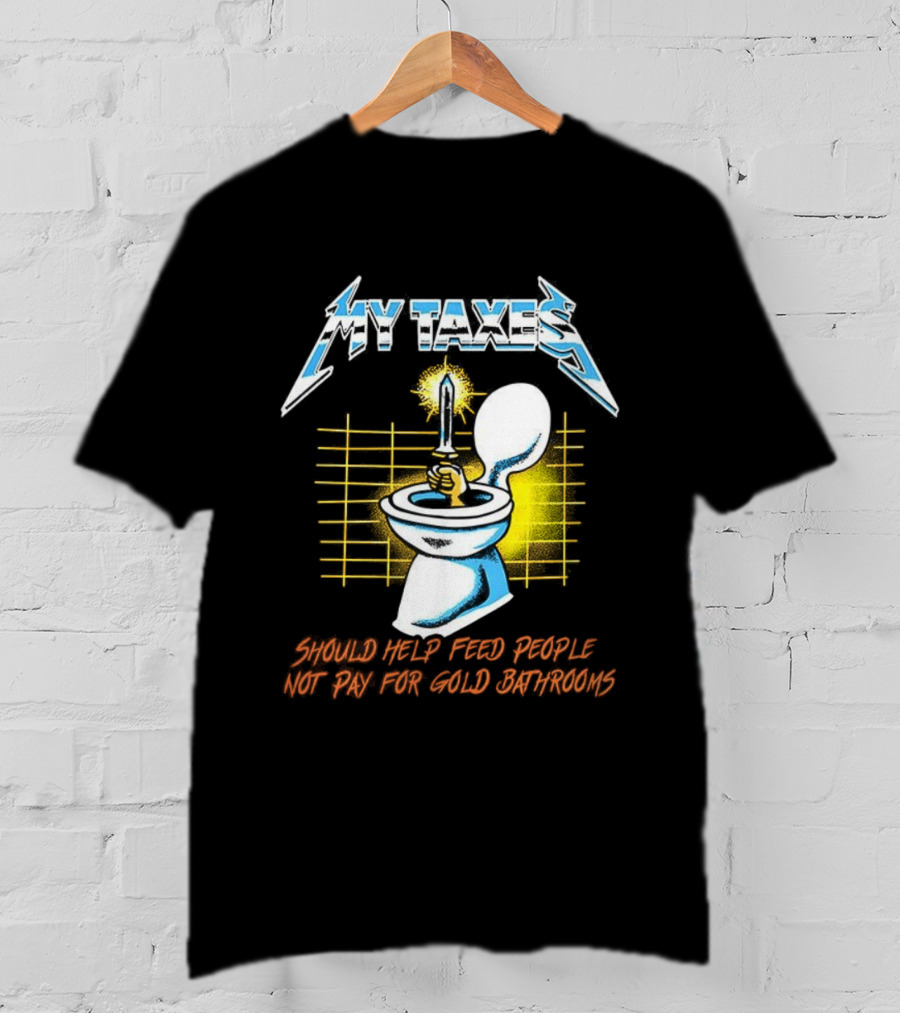 My Taxes Should Help Feed People Not Pay For Gold Bathrooms Parody T-Shirt