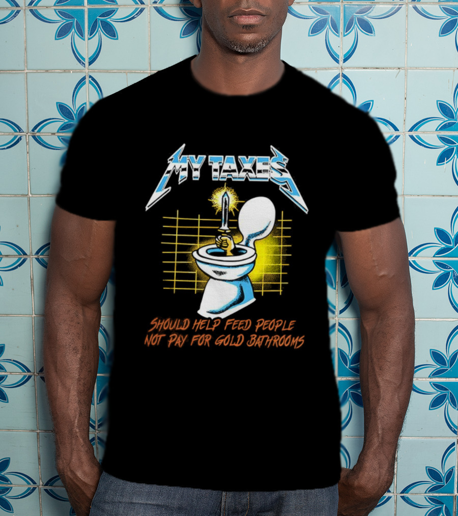 My Taxes Should Help Feed People Not Pay For Gold Bathrooms Parody T-Shirt