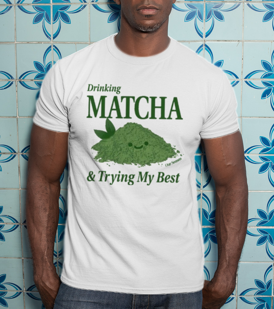 Drinking Matcha And Trying My Best Happy Matcha Powder T-Shirt