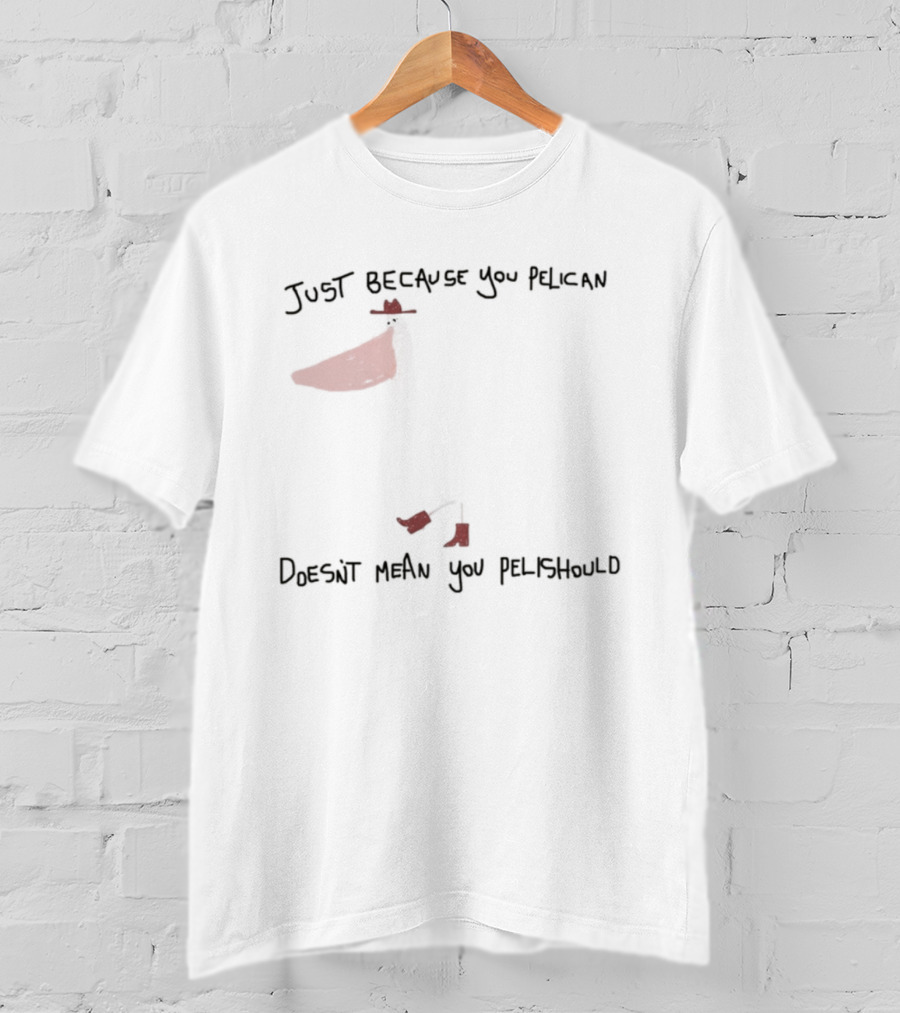 Just Because You Pelican Doesn't Mean You Pelishould Bird Pun T-Shirt