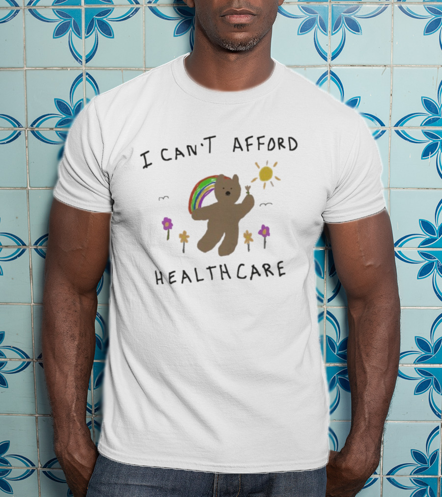 I Can’t Afford Healthcare Bear With Rainbow And Flowers T-Shirt