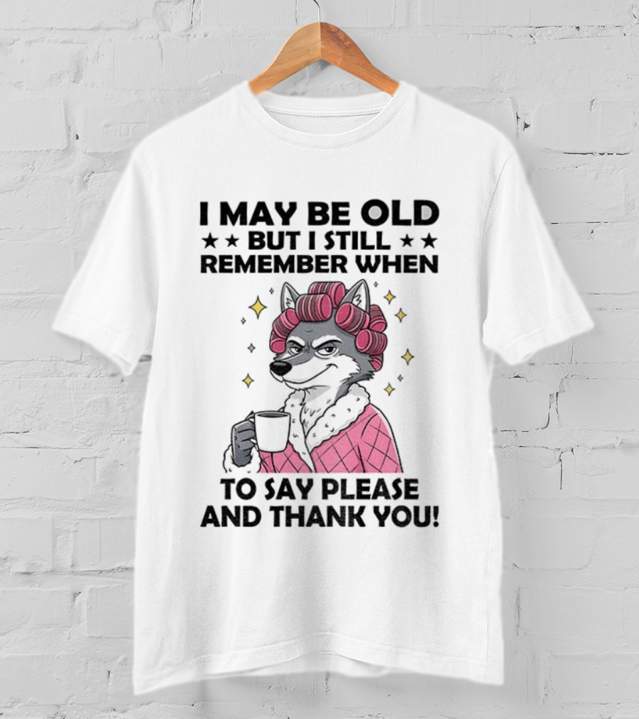 I May Be Old But I Still Remember When To Say Please And Thank You Wolf Curlers Coffee T-Shirt